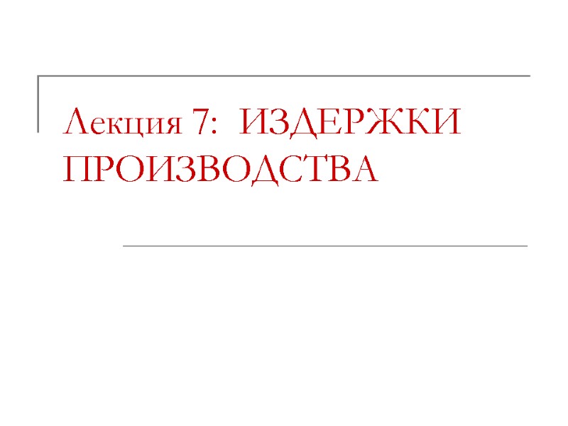 Лекция 7:  ИЗДЕРЖКИ ПРОИЗВОДСТВА